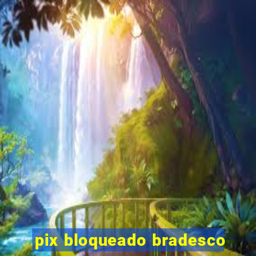 pix bloqueado bradesco